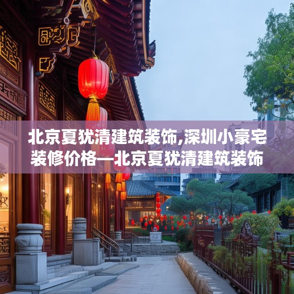 北京夏犹清建筑装饰,深圳小豪宅装修价格—北京夏犹清建筑装饰562.a438b439c442fgy.449htyj