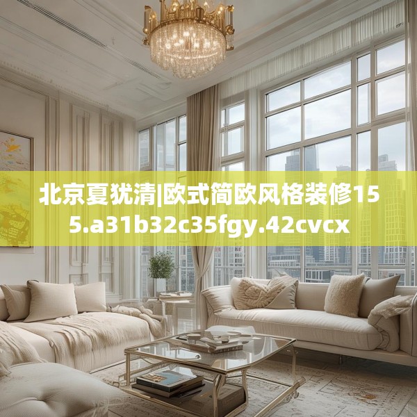 北京夏犹清|欧式简欧风格装修155.a31b32c35fgy.42cvcx