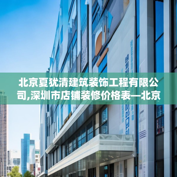 北京夏犹清建筑装饰工程有限公司,深圳市店铺装修价格表—北京夏犹清建筑装饰工程有限公司232.a108b109c112fgy.119dewqe