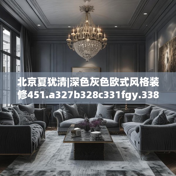 北京夏犹清|深色灰色欧式风格装修451.a327b328c331fgy.338jhhj