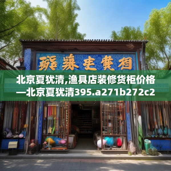 北京夏犹清,渔具店装修货柜价格—北京夏犹清395.a271b272c275fgy.282bnbn