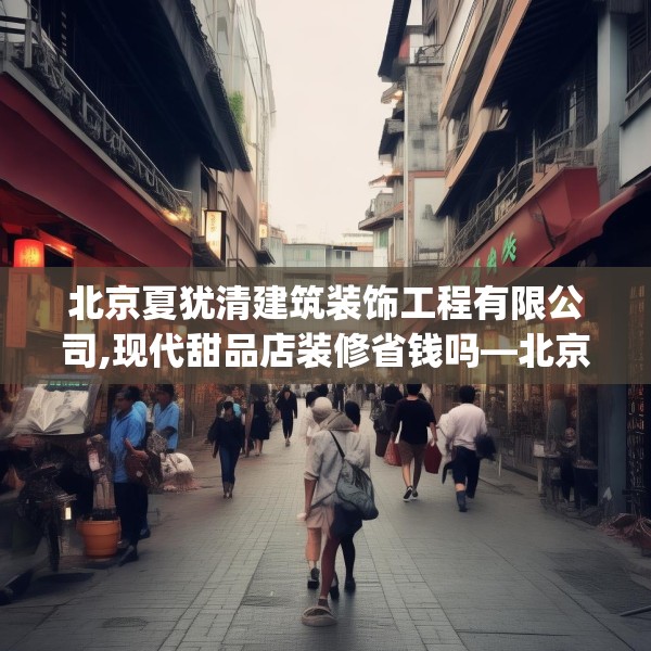 北京夏犹清建筑装饰工程有限公司,现代甜品店装修省钱吗—北京夏犹清建筑装饰工程有限公司353.a229b230c233fgy.240cvcx