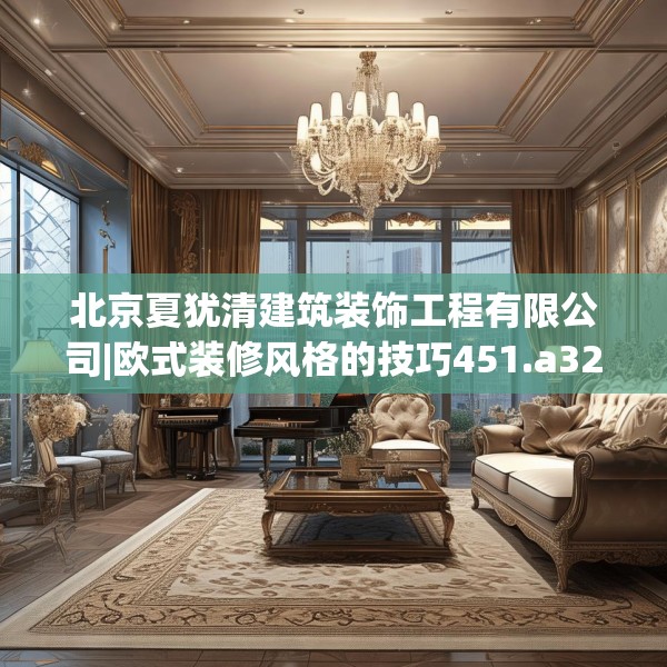 北京夏犹清建筑装饰工程有限公司|欧式装修风格的技巧451.a327b328c331fgy.338jhhj
