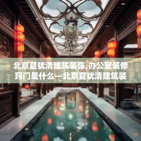 北京夏犹清建筑装饰,办公室装修窍门是什么—北京夏犹清建筑装饰521.a397b398c401fgy.408bnbn