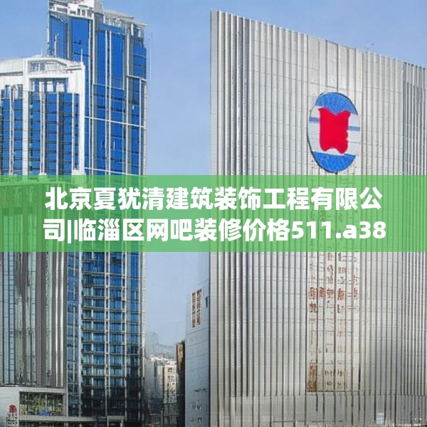 北京夏犹清建筑装饰工程有限公司|临淄区网吧装修价格511.a387b388c391fgy.398fdsfds