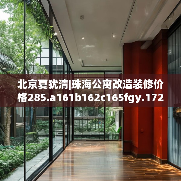 北京夏犹清|珠海公寓改造装修价格285.a161b162c165fgy.172fhsg