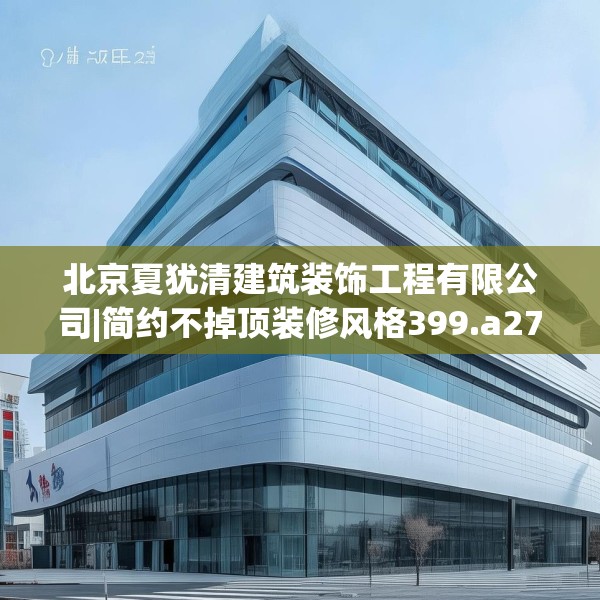 北京夏犹清建筑装饰工程有限公司|简约不掉顶装修风格399.a275b276c279fgy.286uyk