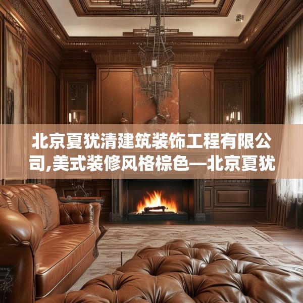 北京夏犹清建筑装饰工程有限公司,美式装修风格棕色—北京夏犹清建筑装饰工程有限公司283.a159b160c163fgy.170poiy
