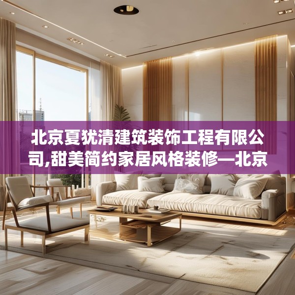 北京夏犹清建筑装饰工程有限公司,甜美简约家居风格装修—北京夏犹清建筑装饰工程有限公司440.a316b317c320fgy.327wew