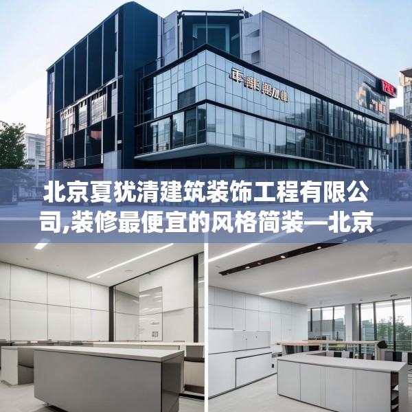 北京夏犹清建筑装饰工程有限公司,装修最便宜的风格简装—北京夏犹清建筑装饰工程有限公司124.bfhsg