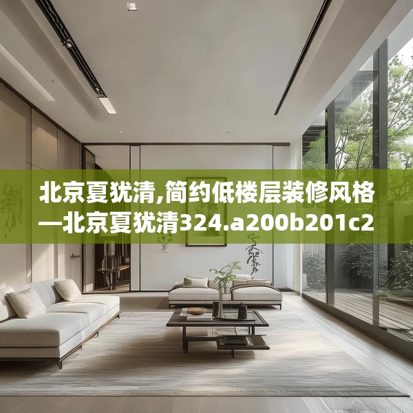 北京夏犹清,简约低楼层装修风格—北京夏犹清324.a200b201c204fgy.211nbn