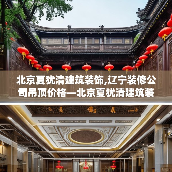 北京夏犹清建筑装饰,辽宁装修公司吊顶价格—北京夏犹清建筑装饰415.a291b292c295fgy.302jhhj