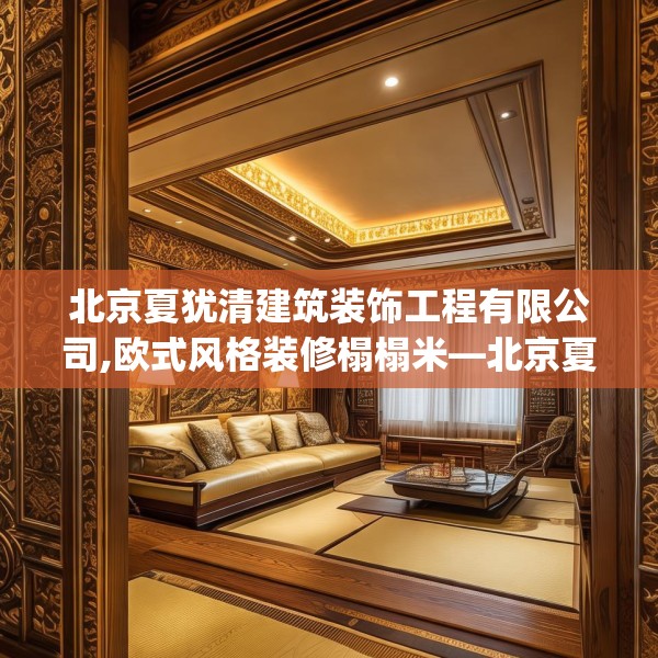 北京夏犹清建筑装饰工程有限公司,欧式风格装修榻榻米—北京夏犹清建筑装饰工程有限公司341.a217b218c221fgy.228bnbn
