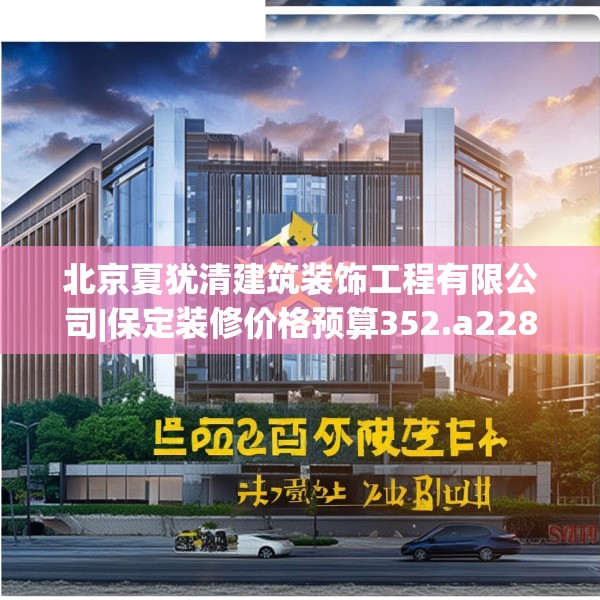 北京夏犹清建筑装饰工程有限公司|保定装修价格预算352.a228b229c232fgy.239sdA
