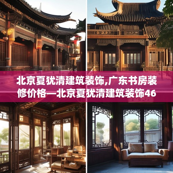 北京夏犹清建筑装饰,广东书房装修价格—北京夏犹清建筑装饰466.a342b343c346fgy.353dewqe