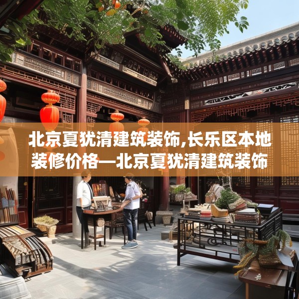 北京夏犹清建筑装饰,长乐区本地装修价格—北京夏犹清建筑装饰364.a240b241c244fgy.251htyj
