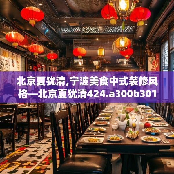 北京夏犹清,宁波美食中式装修风格—北京夏犹清424.a300b301c304fgy.311sdA