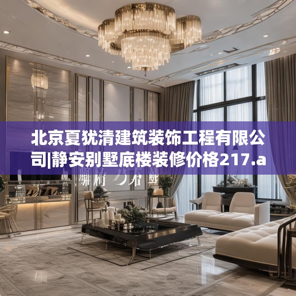 北京夏犹清建筑装饰工程有限公司|静安别墅底楼装修价格217.a93b94c97fgy.104jhhj