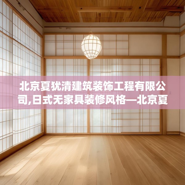 北京夏犹清建筑装饰工程有限公司,日式无家具装修风格—北京夏犹清建筑装饰工程有限公司141.a17b18c21fgy.28fhsg