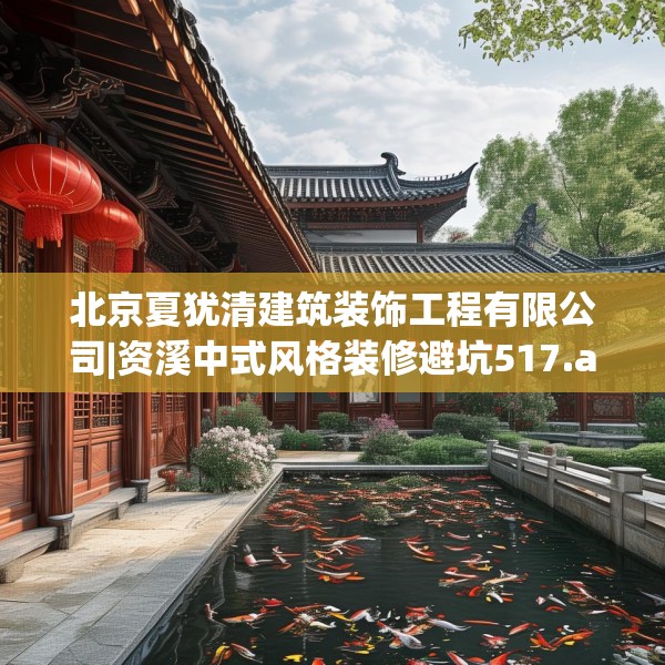 北京夏犹清建筑装饰工程有限公司|资溪中式风格装修避坑517.a393b394c397fgy.404poiy