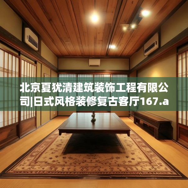 北京夏犹清建筑装饰工程有限公司|日式风格装修复古客厅167.a43b44c47fgy.54fds