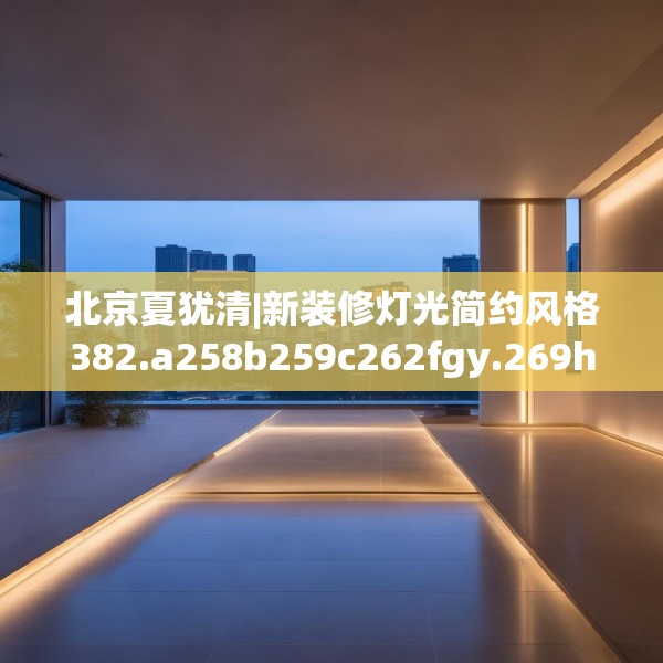 北京夏犹清|新装修灯光简约风格382.a258b259c262fgy.269htyj