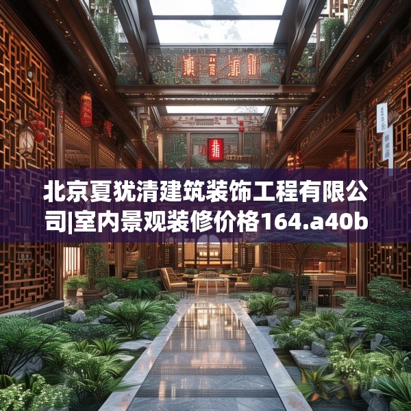 北京夏犹清建筑装饰工程有限公司|室内景观装修价格164.a40b41c44fgy.5176682