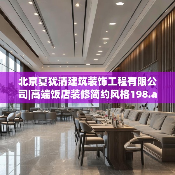 北京夏犹清建筑装饰工程有限公司|高端饭店装修简约风格198.a74b75c78fgy.85nbn