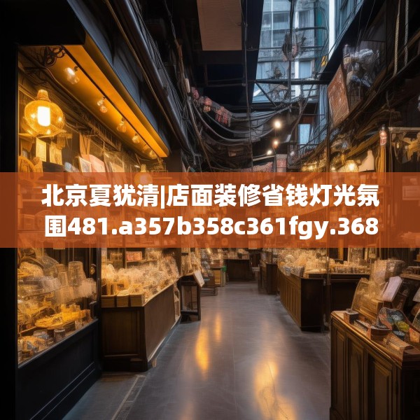 北京夏犹清|店面装修省钱灯光氛围481.a357b358c361fgy.368poiy