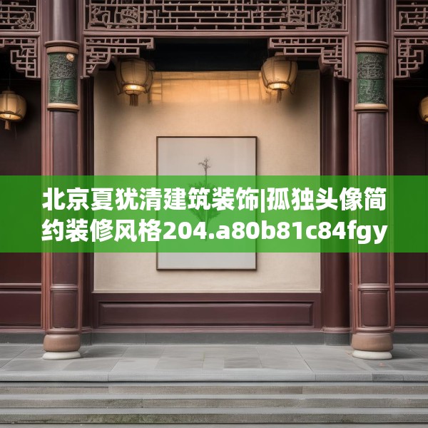 北京夏犹清建筑装饰|孤独头像简约装修风格204.a80b81c84fgy.91dsfds