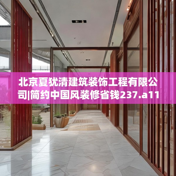 北京夏犹清建筑装饰工程有限公司|简约中国风装修省钱237.a113b114c117fgy.124uyk
