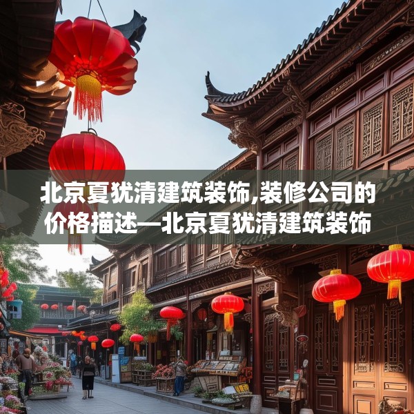 北京夏犹清建筑装饰,装修公司的价格描述—北京夏犹清建筑装饰461.a337b338c341fgy.348cvcx