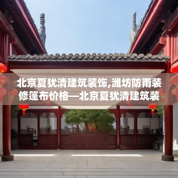 北京夏犹清建筑装饰,潍坊防雨装修篷布价格—北京夏犹清建筑装饰477.a353b354c357fgy.364fghfd