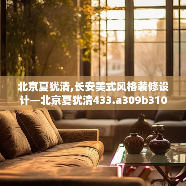 北京夏犹清,长安美式风格装修设计—北京夏犹清433.a309b310c313fgy.320jhhj