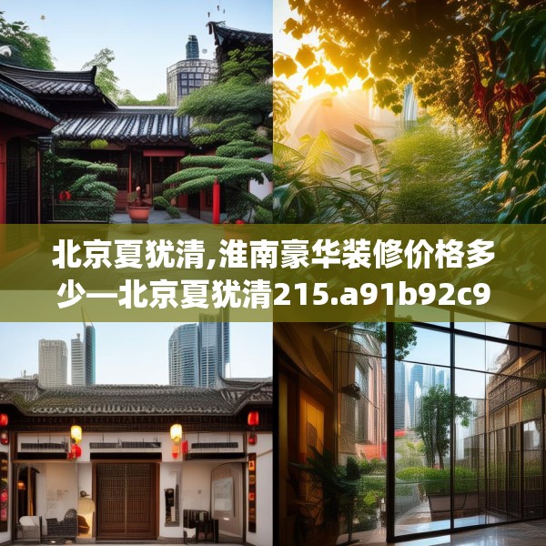 北京夏犹清,淮南豪华装修价格多少—北京夏犹清215.a91b92c95fgy.102bnbn