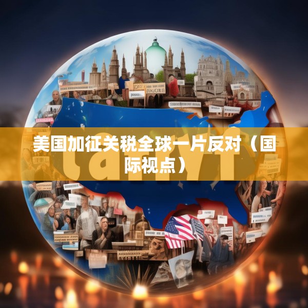 美国加征关税全球一片反对（国际视点）