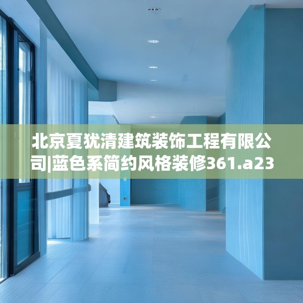 北京夏犹清建筑装饰工程有限公司|蓝色系简约风格装修361.a237b238c241fgy.248jhhj