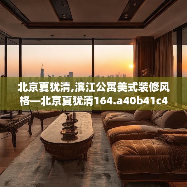 北京夏犹清,滨江公寓美式装修风格—北京夏犹清164.a40b41c44fgy.5176682