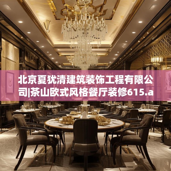 北京夏犹清建筑装饰工程有限公司|茶山欧式风格餐厅装修615.a491b492c495fgy.502uyk