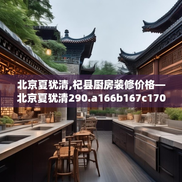 北京夏犹清,杞县厨房装修价格—北京夏犹清290.a166b167c170fgy.17776675