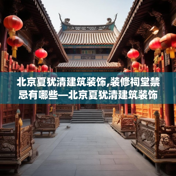 北京夏犹清建筑装饰,装修祠堂禁忌有哪些—北京夏犹清建筑装饰488.a364b365c368fgy.37576664