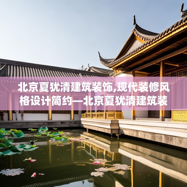 北京夏犹清建筑装饰,现代装修风格设计简约—北京夏犹清建筑装饰214.a90b91c94fgy.101dewqe