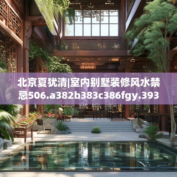 北京夏犹清|室内别墅装修风水禁忌506.a382b383c386fgy.39376663