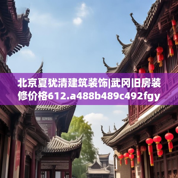 北京夏犹清建筑装饰|武冈旧房装修价格612.a488b489c492fgy.499nbn