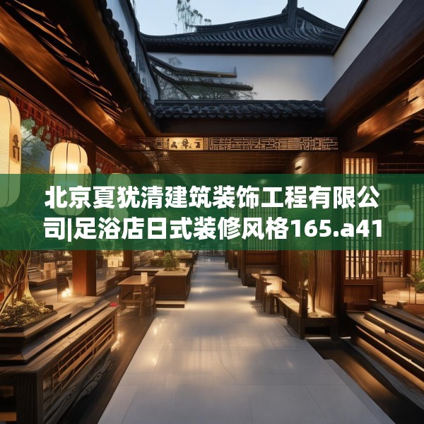 北京夏犹清建筑装饰工程有限公司|足浴店日式装修风格165.a41b42c45fgy.52uyk
