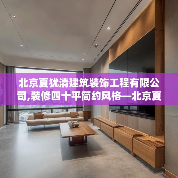 北京夏犹清建筑装饰工程有限公司,装修四十平简约风格—北京夏犹清建筑装饰工程有限公司547.a423b424c427fgy.434fdsfds