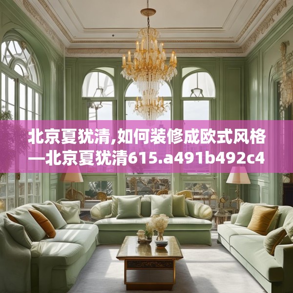 北京夏犹清,如何装修成欧式风格—北京夏犹清615.a491b492c495fgy.502uyk