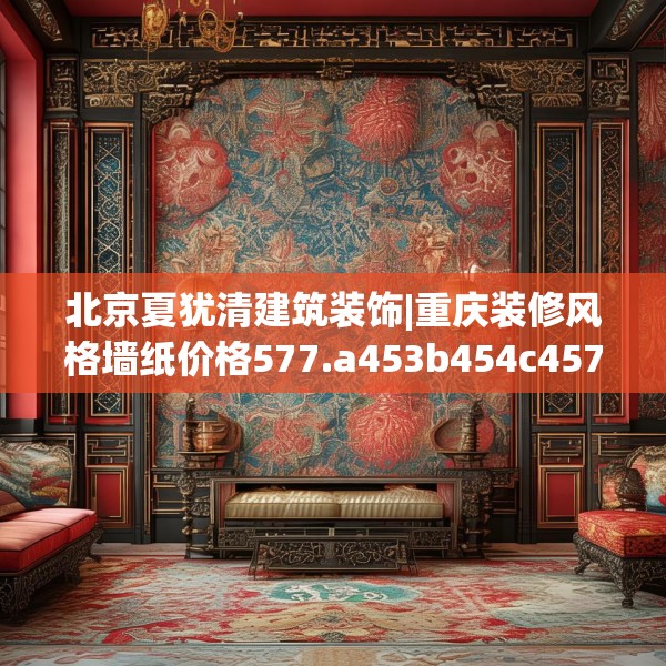北京夏犹清建筑装饰|重庆装修风格墙纸价格577.a453b454c457fgy.464jhhj