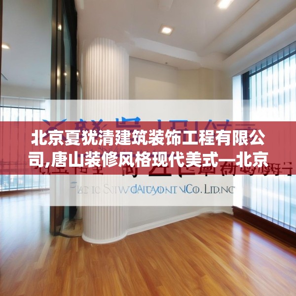 北京夏犹清建筑装饰工程有限公司,唐山装修风格现代美式—北京夏犹清建筑装饰工程有限公司508.a384b385c388fgy.395htyj