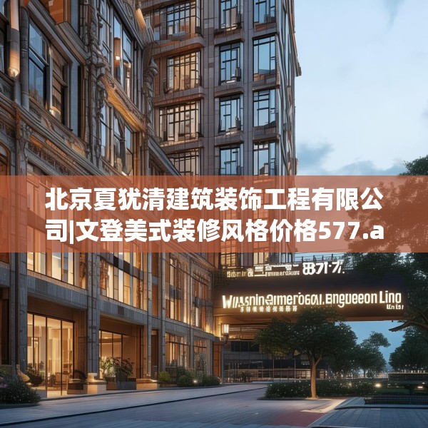 北京夏犹清建筑装饰工程有限公司|文登美式装修风格价格577.a453b454c457fgy.464jhhj